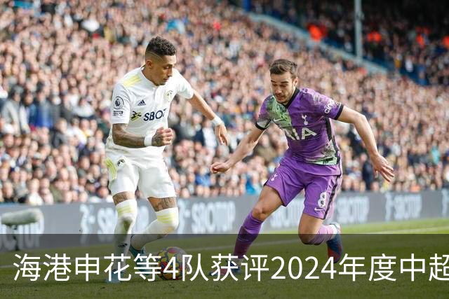海港申花等4队获评2024年度中超公平竞赛俱乐部