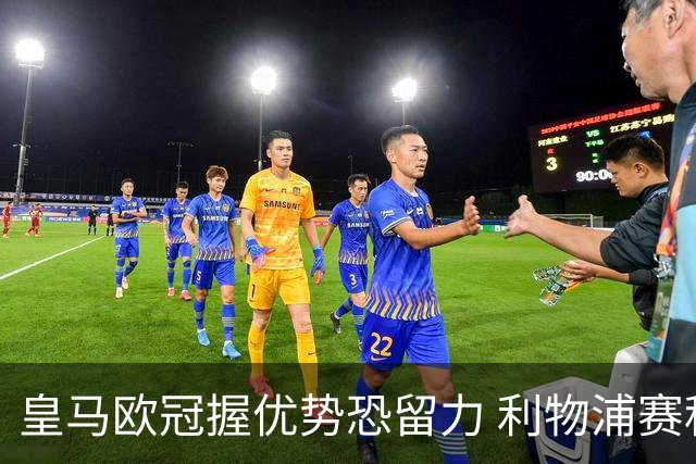 皇马欧冠握优势恐留力 利物浦赛程苦难盼奇迹